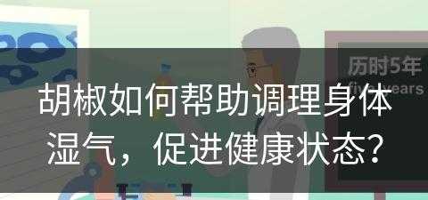 胡椒如何帮助调理身体湿气，促进健康状态？